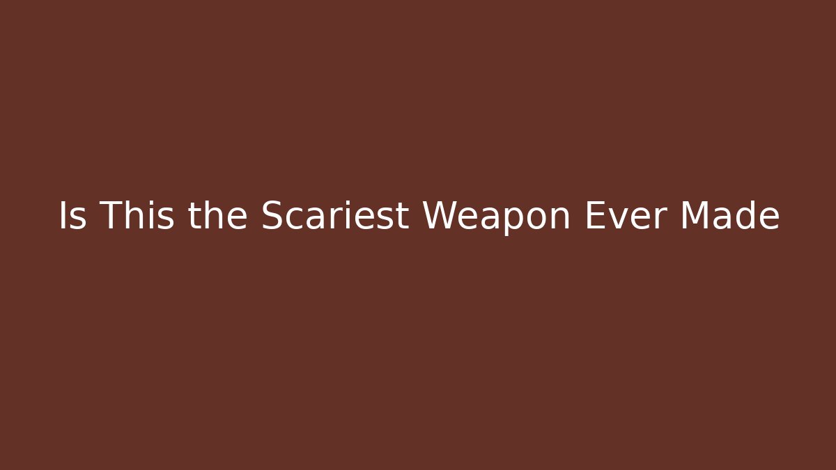Is This the Scariest Weapon Ever Made