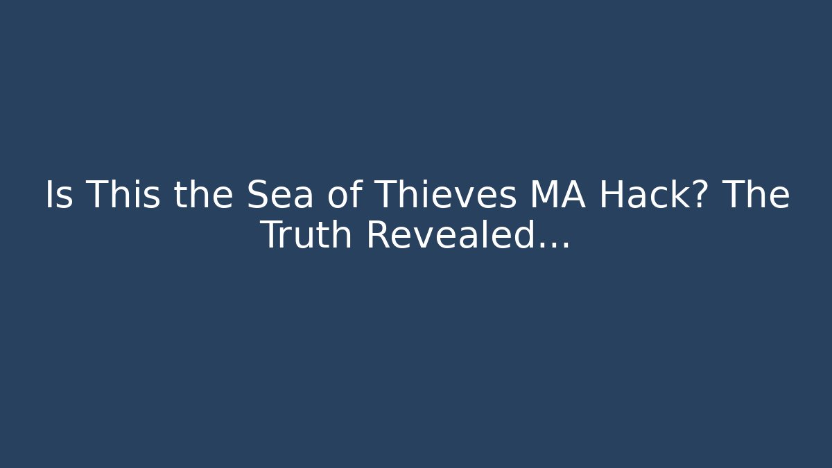 Is This the Sea of Thieves MA Hack? The Truth Revealed…