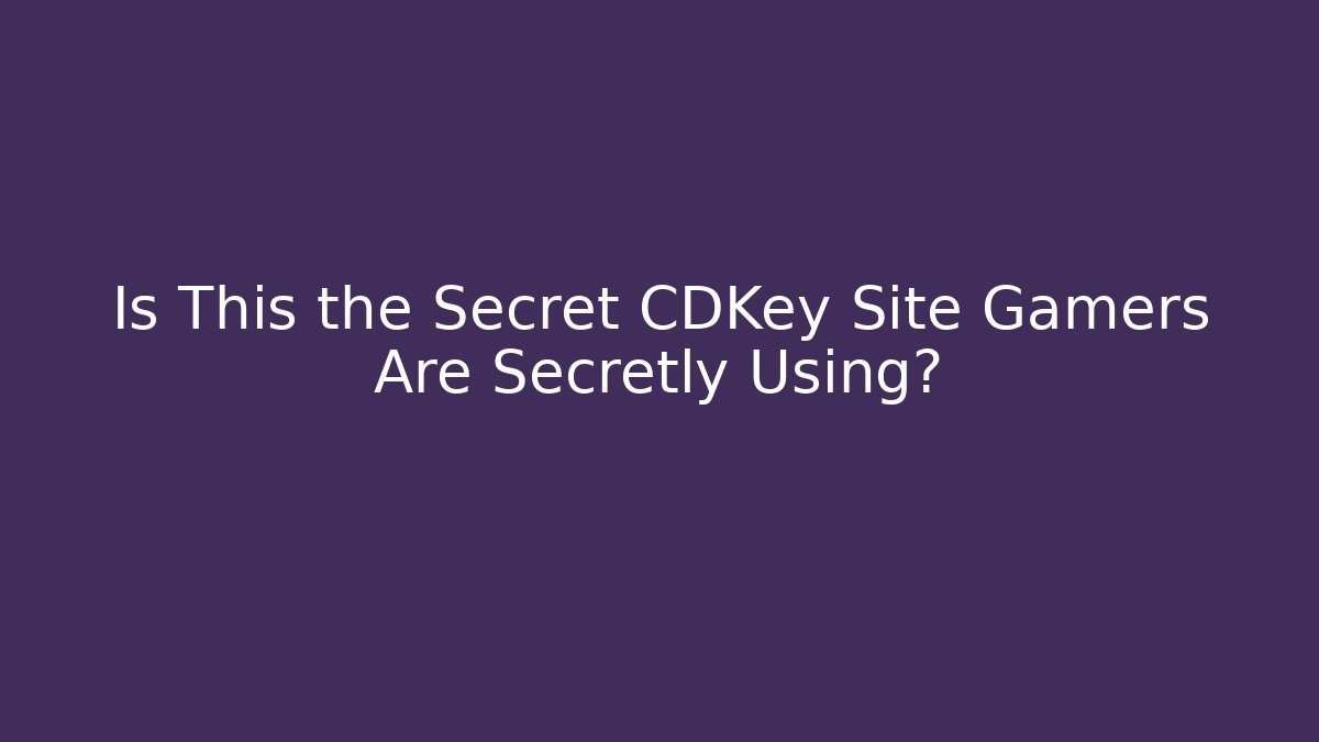 Is This the Secret CDKey Site Gamers Are Secretly Using?