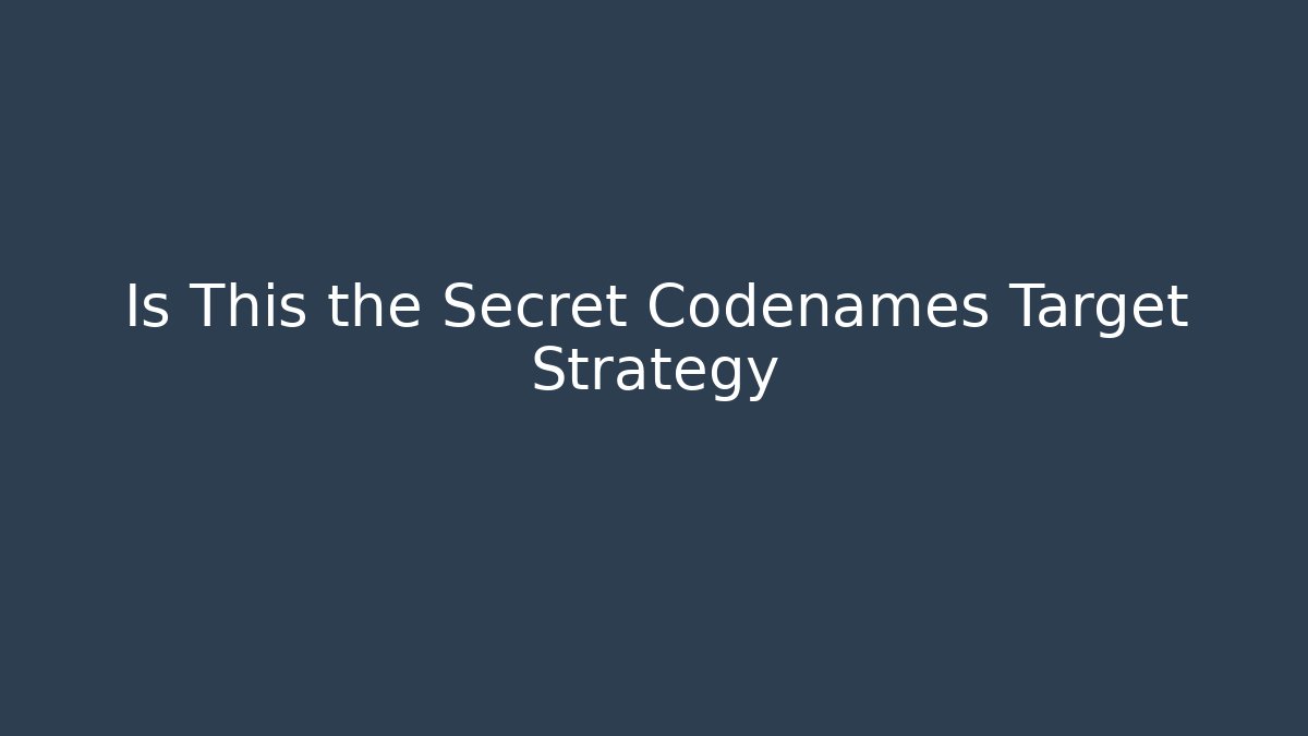 Is This the Secret Codenames Target Strategy