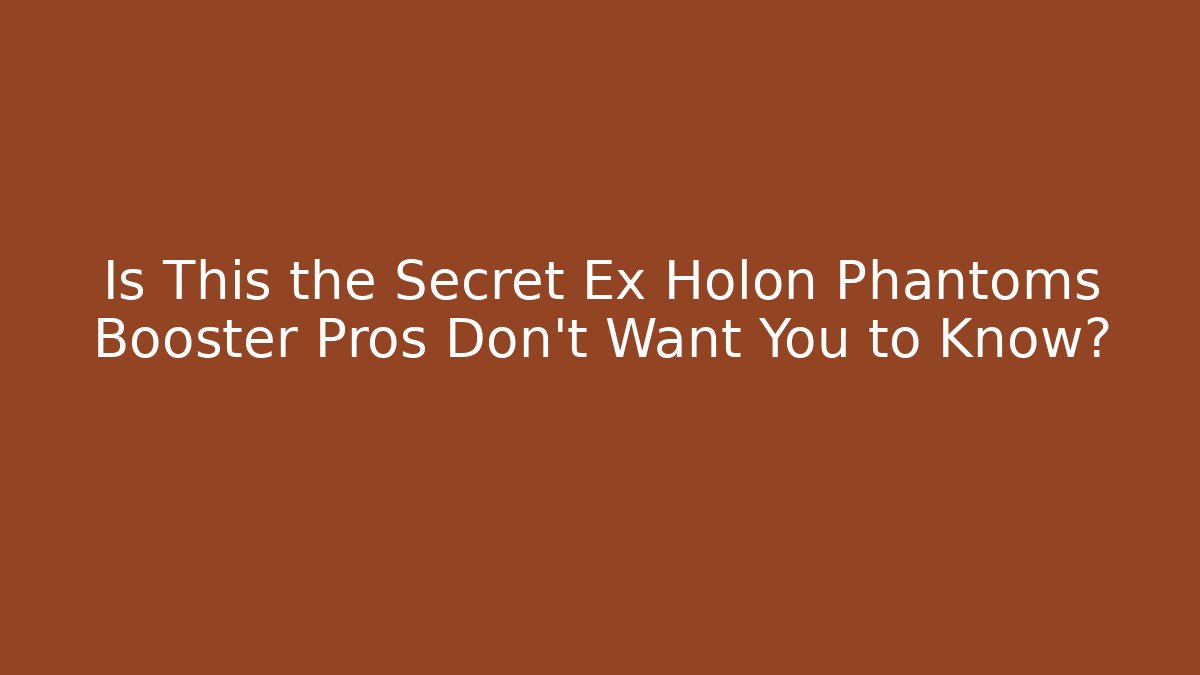 Is This the Secret Ex Holon Phantoms Booster Pros Don’t Want You to Know?