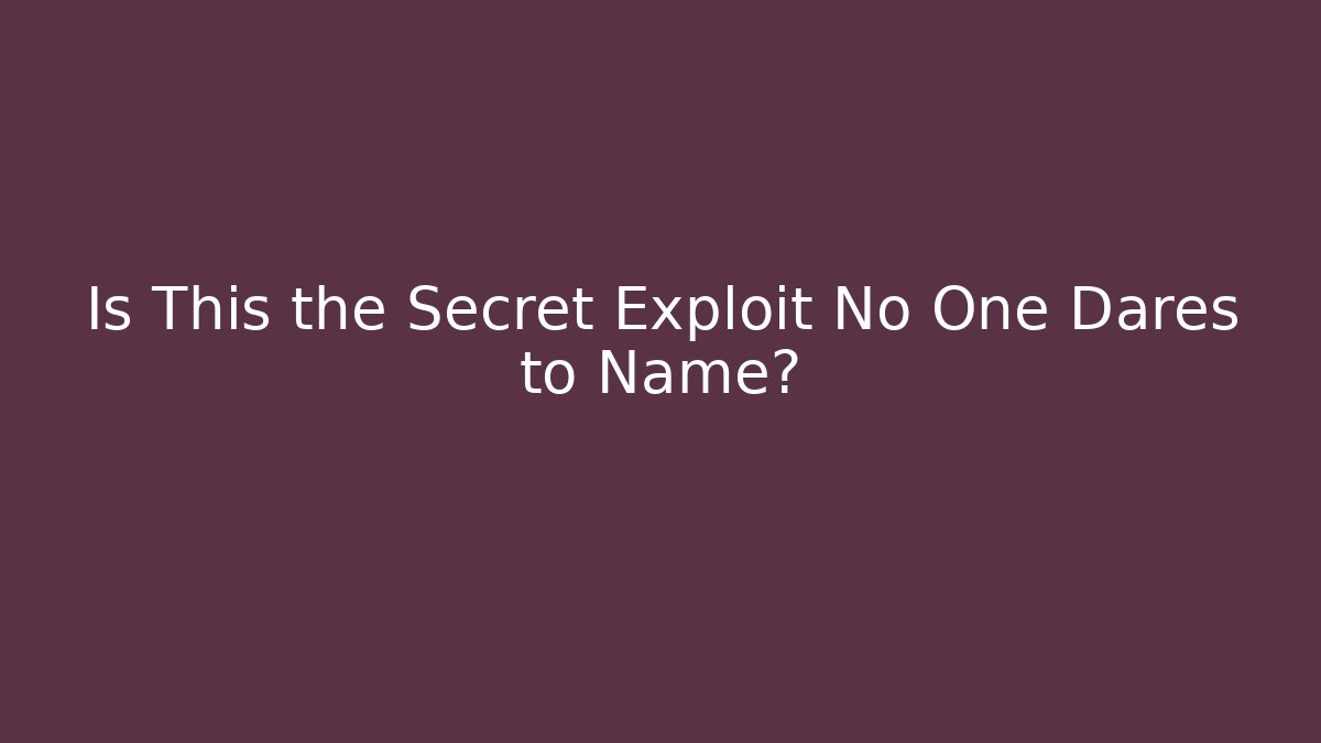 Is This the Secret Exploit No One Dares to Name?