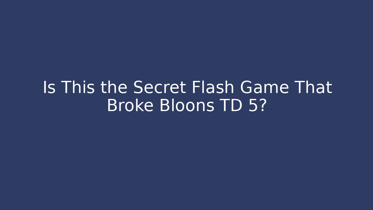 Is This the Secret Flash Game That Broke Bloons TD 5?