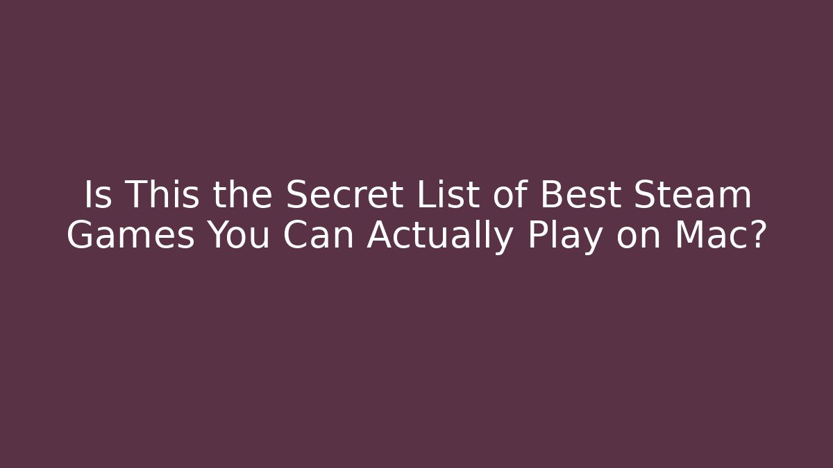 Is This the Secret List of Best Steam Games You Can Actually Play on Mac?