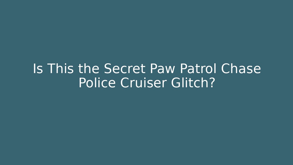 Is This the Secret Paw Patrol Chase Police Cruiser Glitch?
