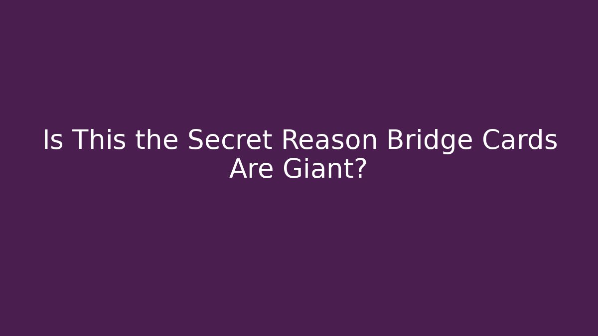 Is This the Secret Reason Bridge Cards Are Giant?