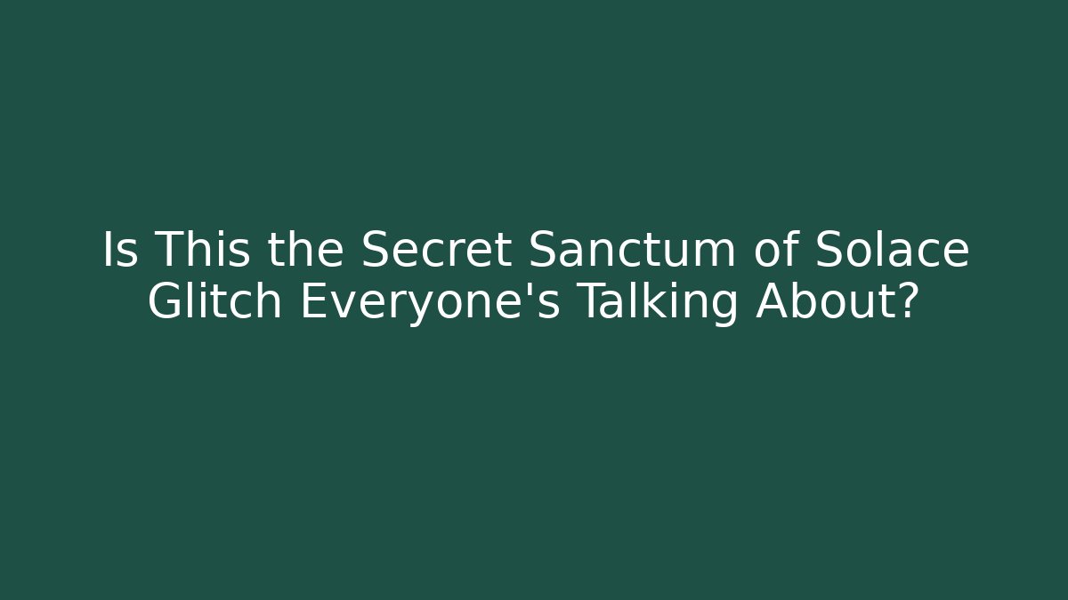 Is This the Secret Sanctum of Solace Glitch Everyone’s Talking About?