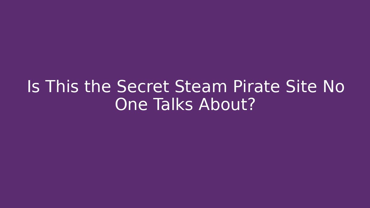 Is This the Secret Steam Pirate Site No One Talks About?