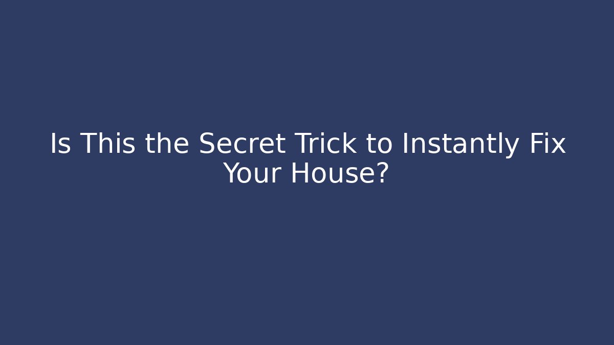 Is This the Secret Trick to Instantly Fix Your House?