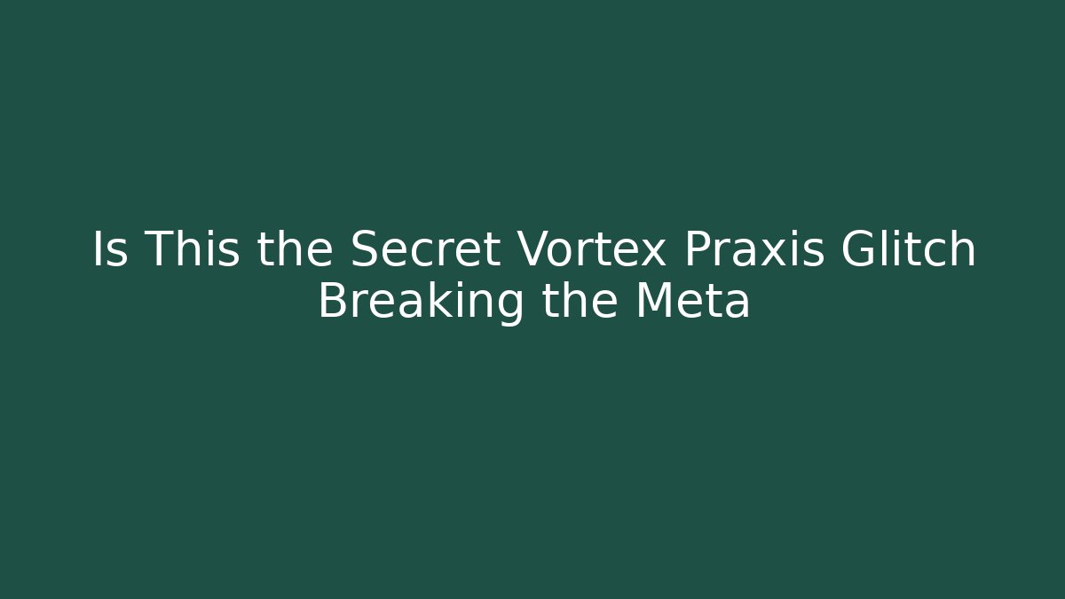 Is This the Secret Vortex Praxis Glitch Breaking the Meta
