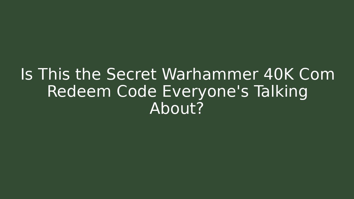 Is This the Secret Warhammer 40K Com Redeem Code Everyone’s Talking About?