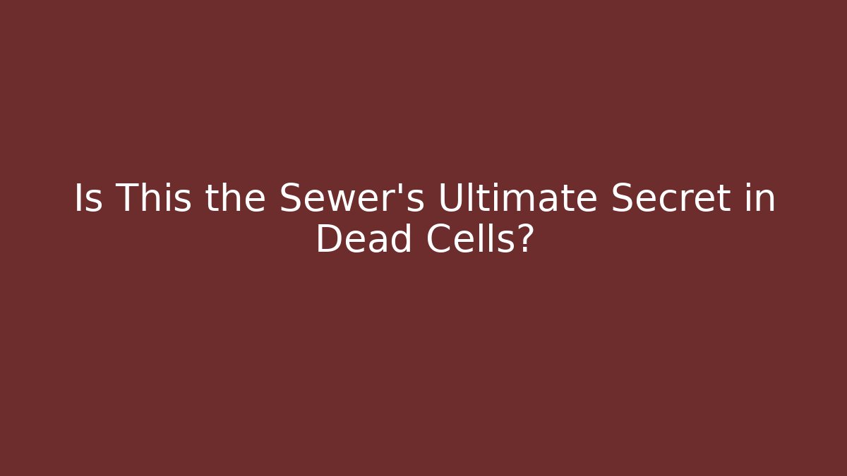 Is This the Sewer's Ultimate Secret in Dead Cells?