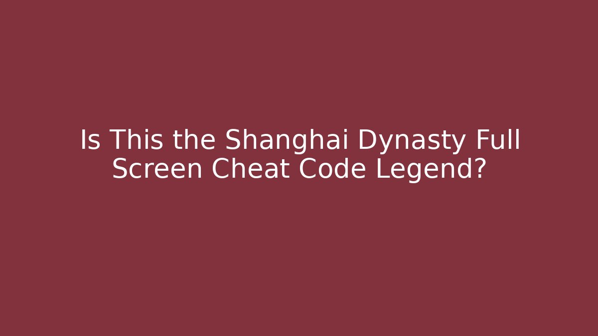 Is This the Shanghai Dynasty Full Screen Cheat Code Legend?