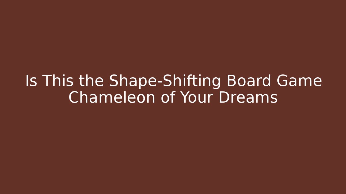 Is This the Shape-Shifting Board Game Chameleon of Your Dreams