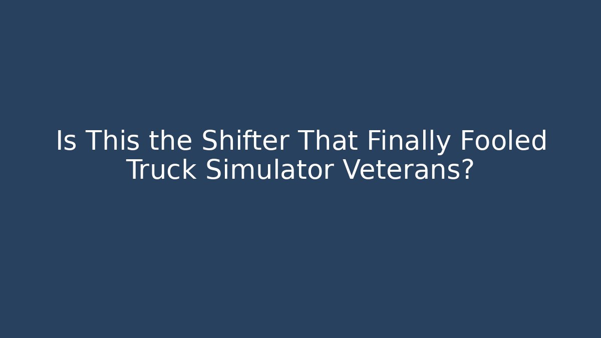 Is This the Shifter That Finally Fooled Truck Simulator Veterans?