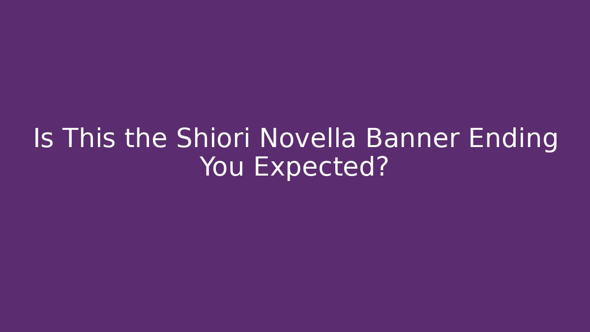 Is This the Shiori Novella Banner Ending You Expected?