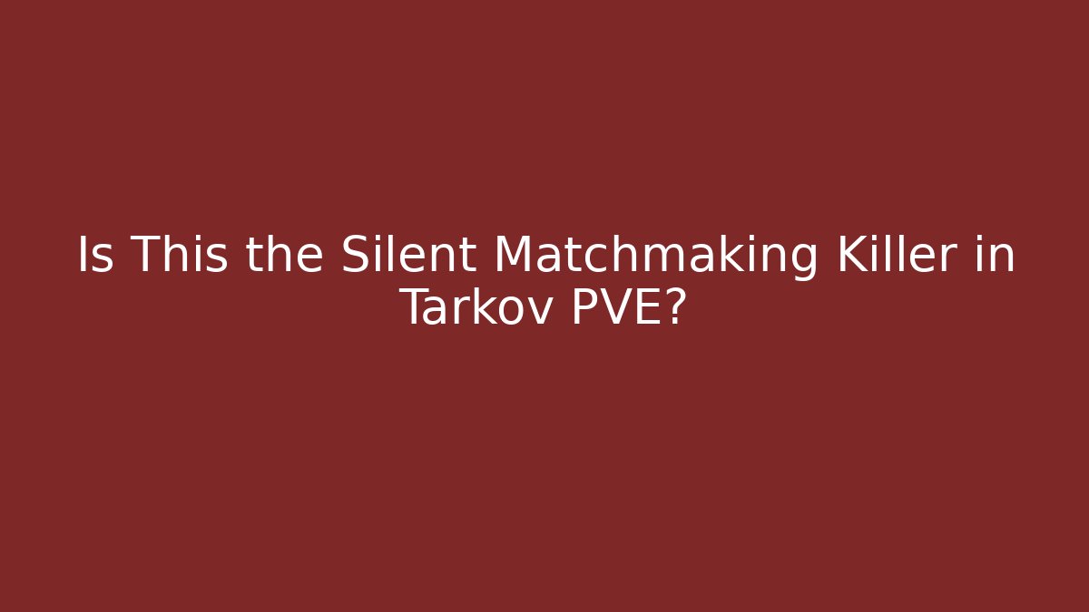 Is This the Silent Matchmaking Killer in Tarkov PVE?
