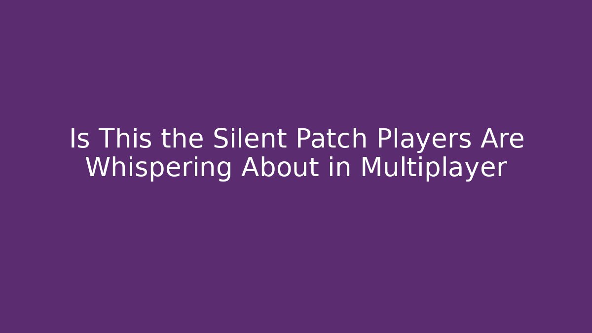 Is This the Silent Patch Players Are Whispering About in Multiplayer