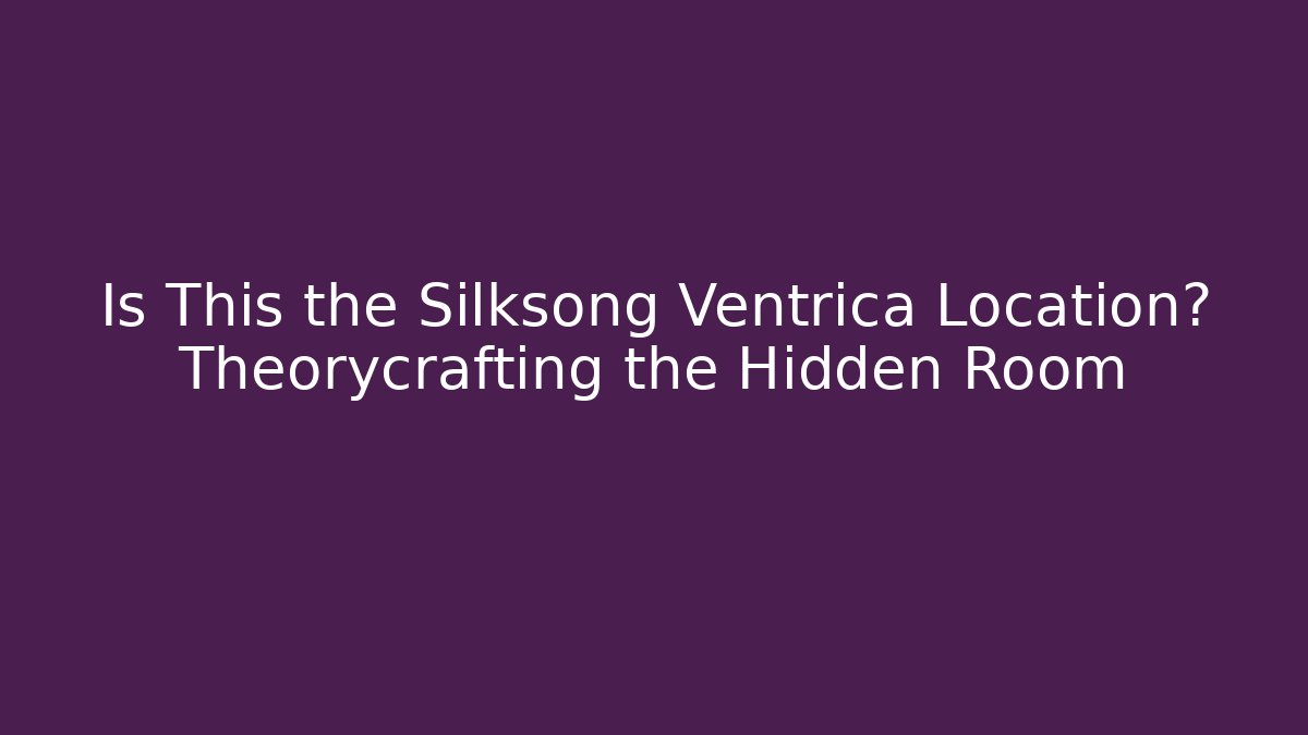 Is This the Silksong Ventrica Location? Theorycrafting the Hidden Room