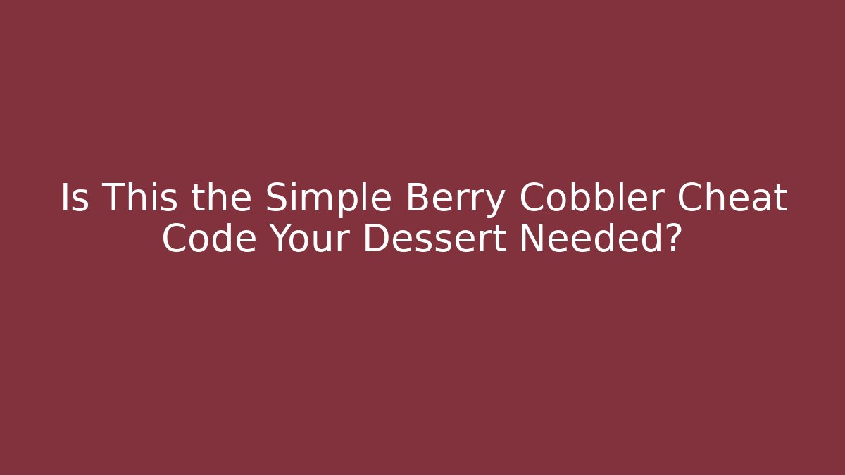 Is This the Simple Berry Cobbler Cheat Code Your Dessert Needed?