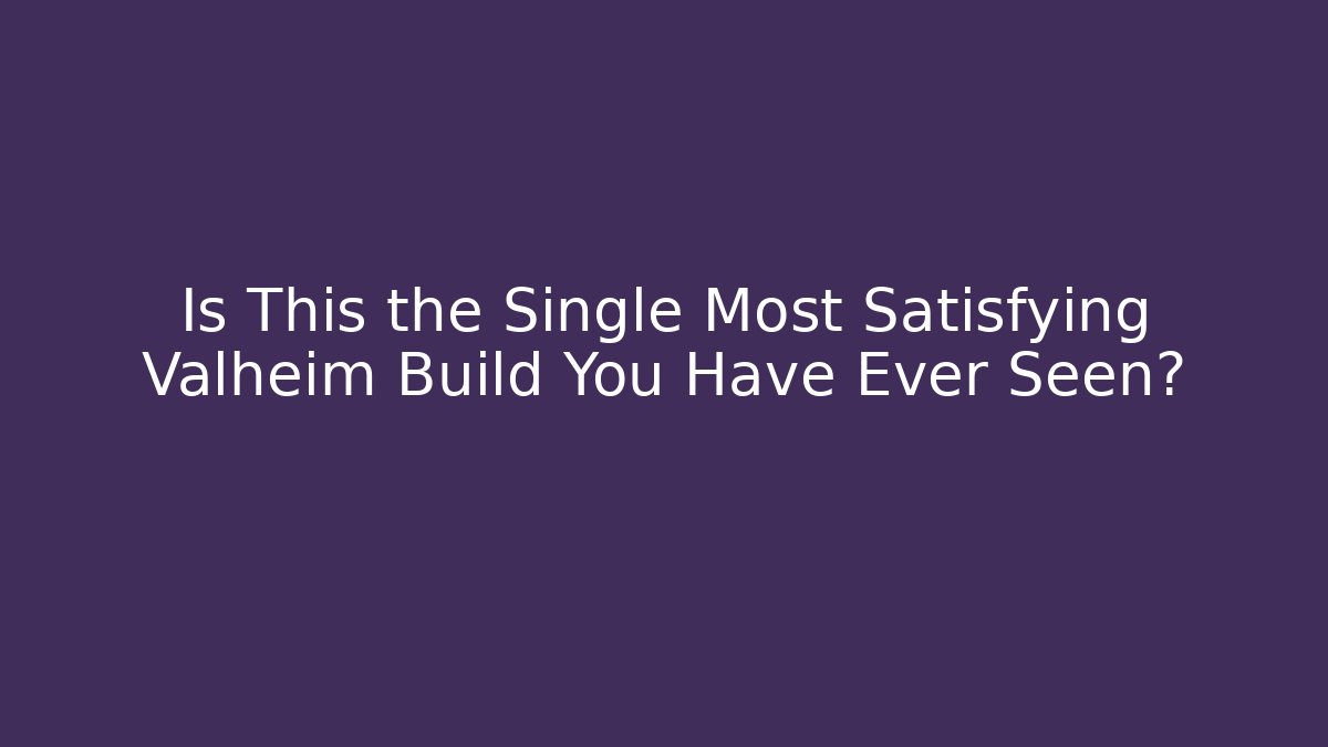 Is This the Single Most Satisfying Valheim Build You Have Ever Seen?