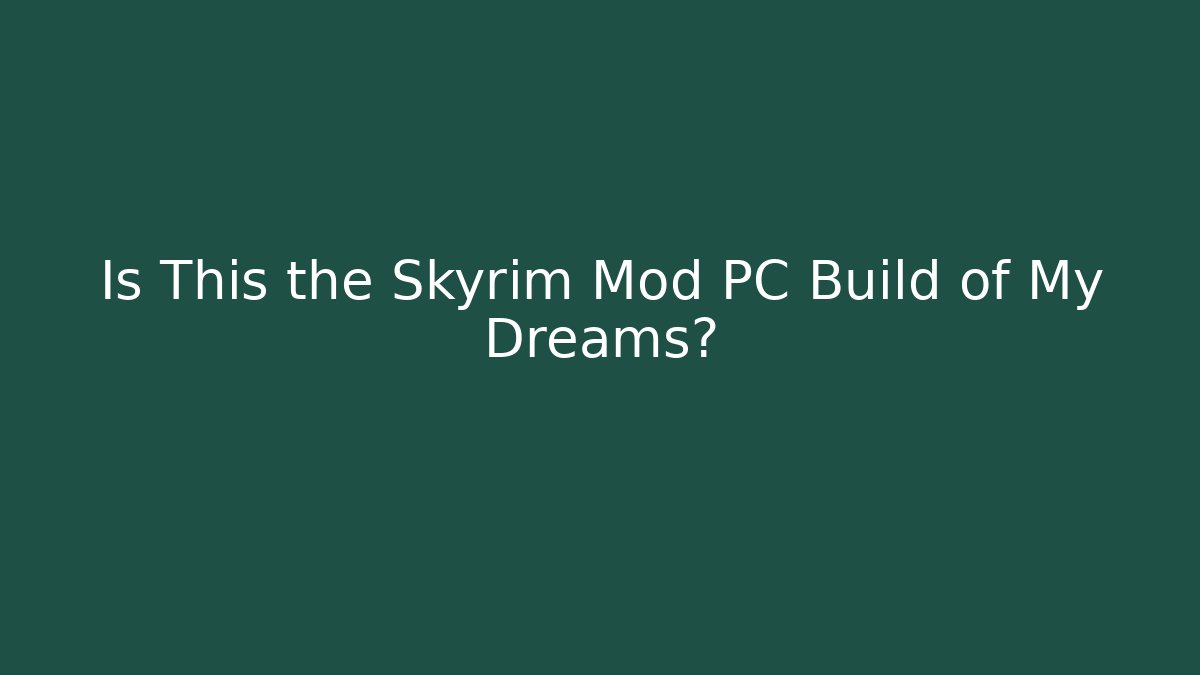 Is This the Skyrim Mod PC Build of My Dreams?