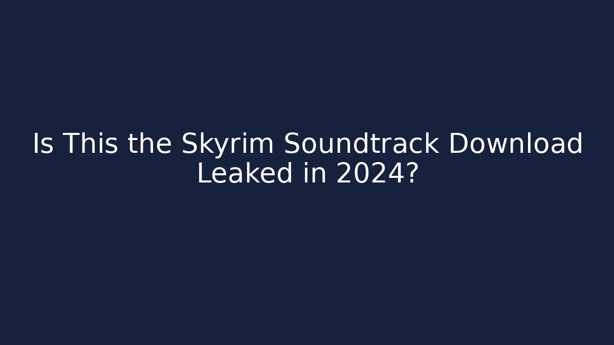 Is This the Skyrim Soundtrack Download Leaked in 2024?