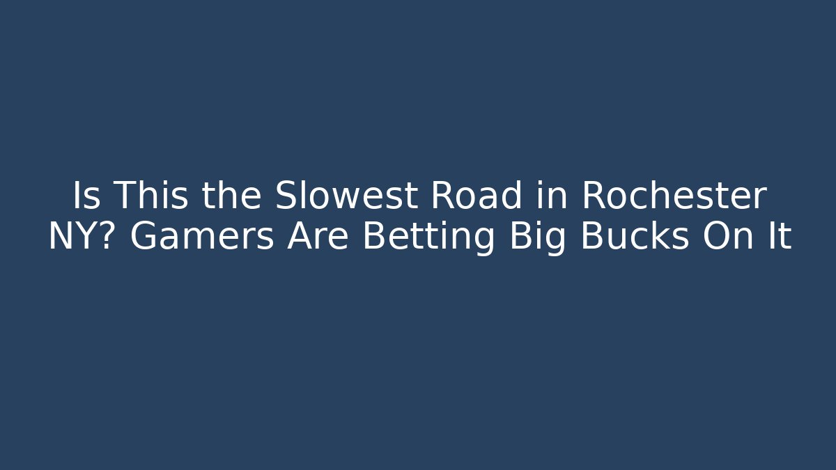 Is This the Slowest Road in Rochester NY? Gamers Are Betting Big Bucks On It