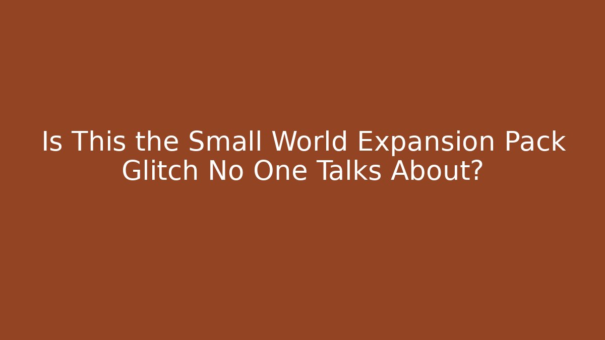 Is This the Small World Expansion Pack Glitch No One Talks About?