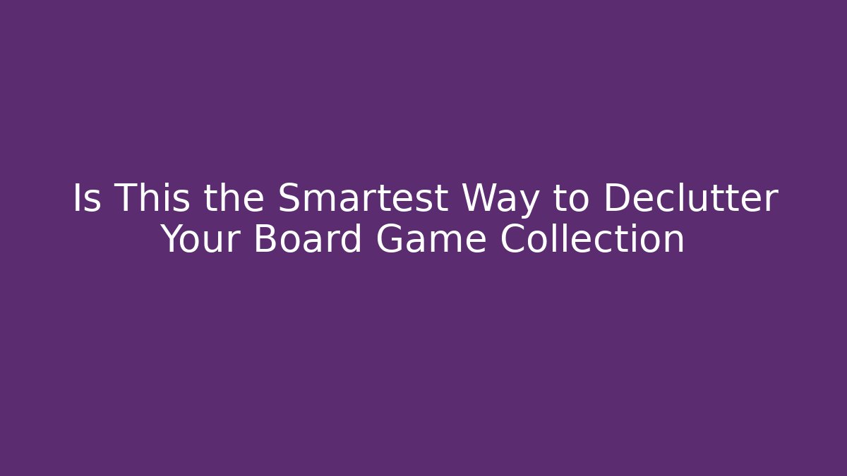 Is This the Smartest Way to Declutter Your Board Game Collection - Create More Assets