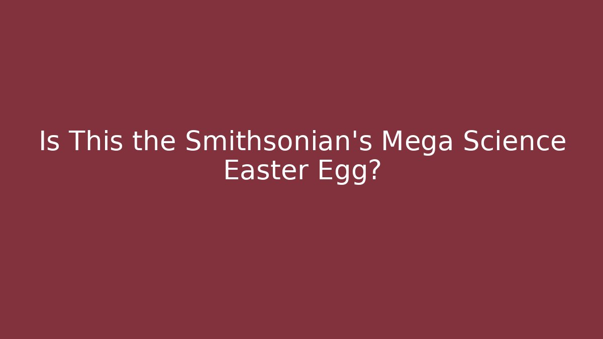 Is This the Smithsonian's Mega Science Easter Egg?