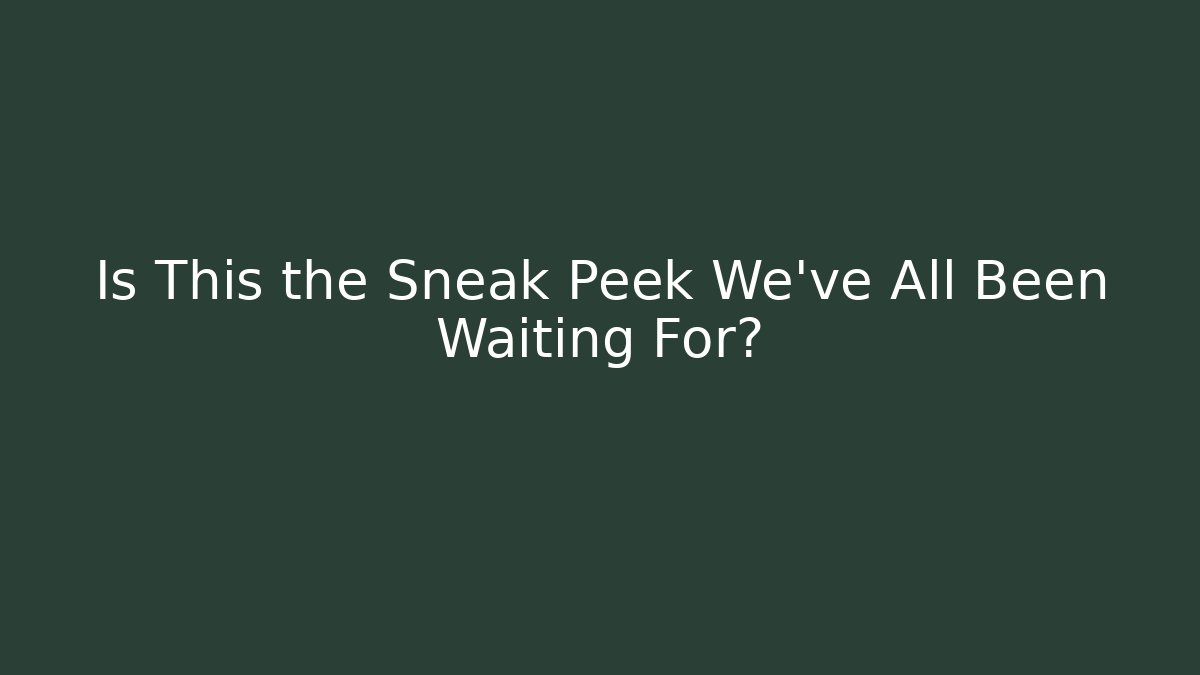 Is This the Sneak Peek We’ve All Been Waiting For?