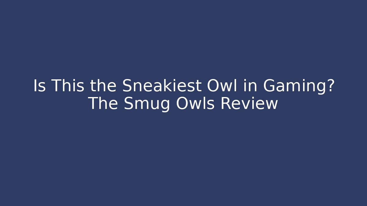 Is This the Sneakiest Owl in Gaming? The Smug Owls Review