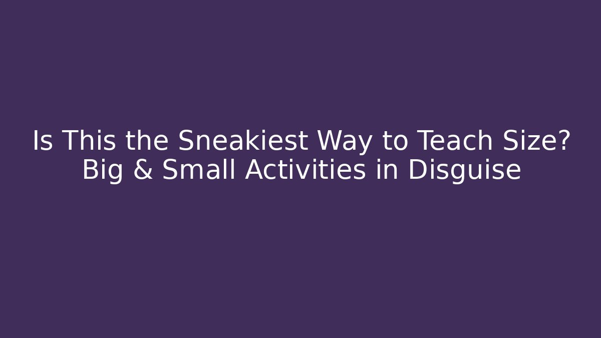 Is This the Sneakiest Way to Teach Size? Big & Small Activities in Disguise