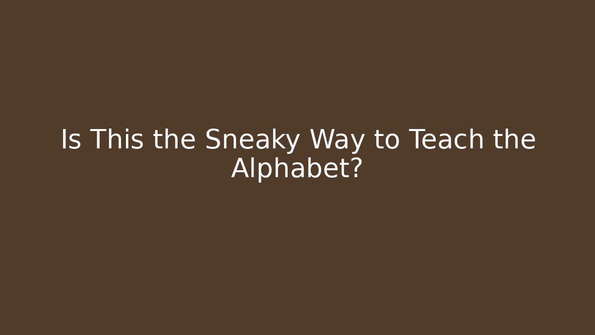 Is This the Sneaky Way to Teach the Alphabet?