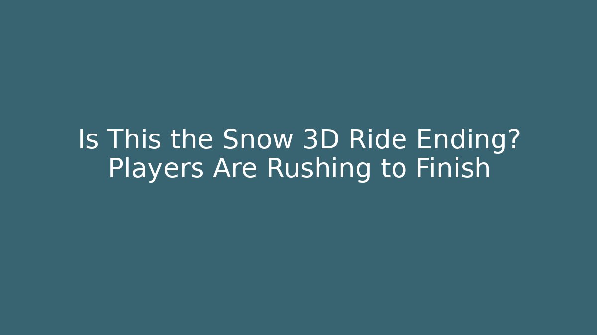 Is This the Snow 3D Ride Ending? Players Are Rushing to Finish