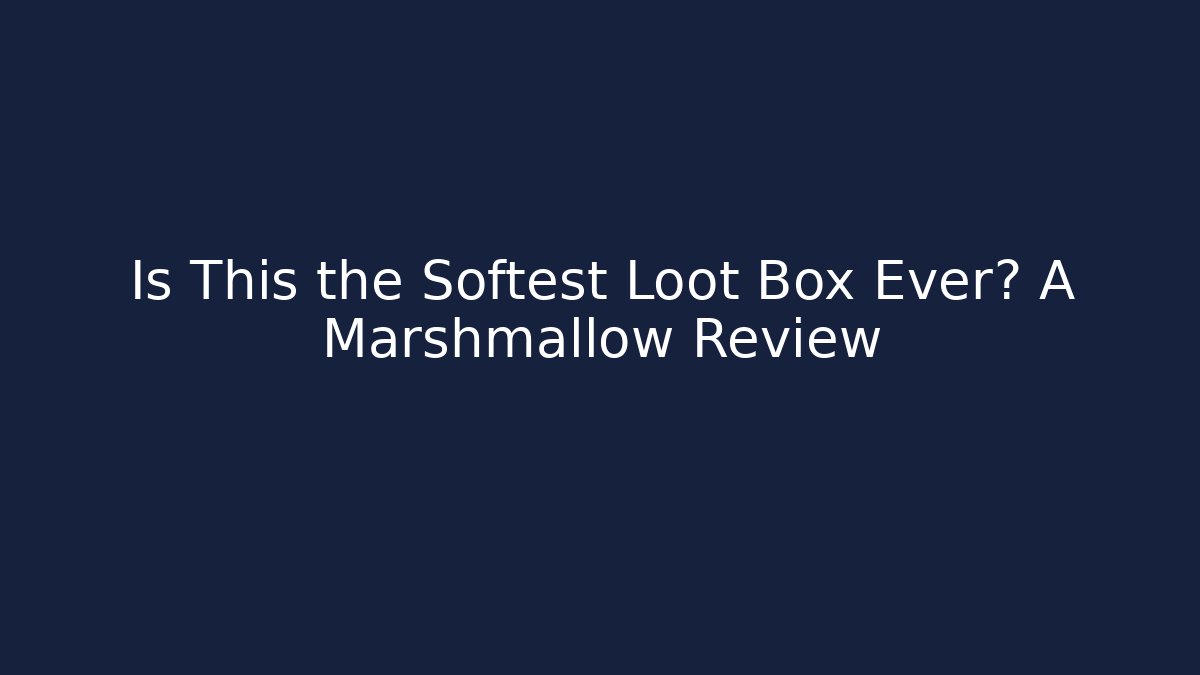 Is This the Softest Loot Box Ever? A Marshmallow Review