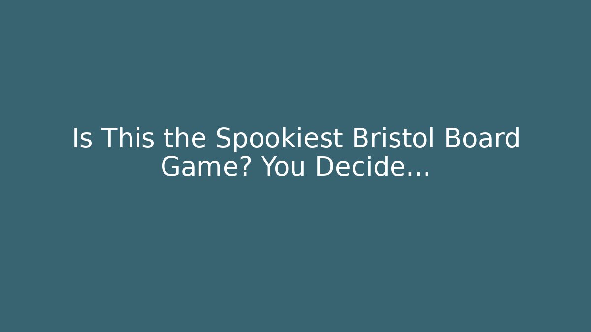 Is This the Spookiest Bristol Board Game? You Decide... - Create More Assets