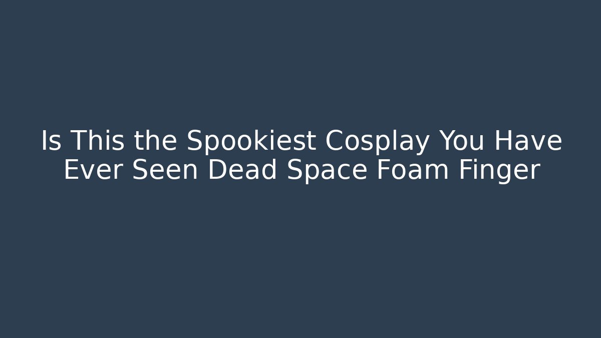 Is This the Spookiest Cosplay You Have Ever Seen Dead Space Foam Finger