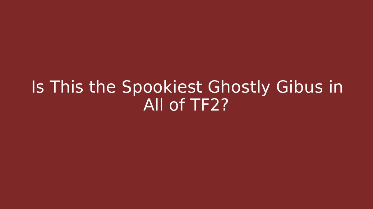 Is This the Spookiest Ghostly Gibus in All of TF2?