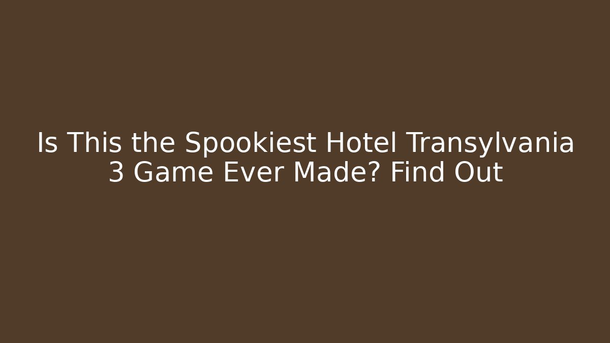 Is This the Spookiest Hotel Transylvania 3 Game Ever Made? Find Out
