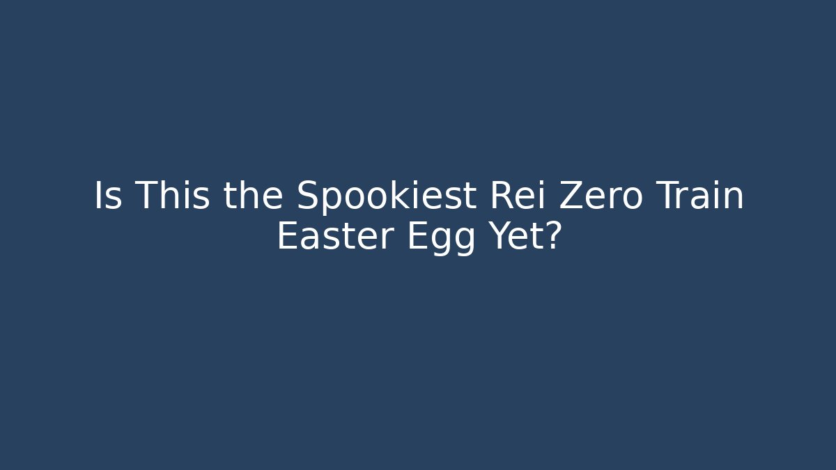 Is This the Spookiest Rei Zero Train Easter Egg Yet? - Create More Assets