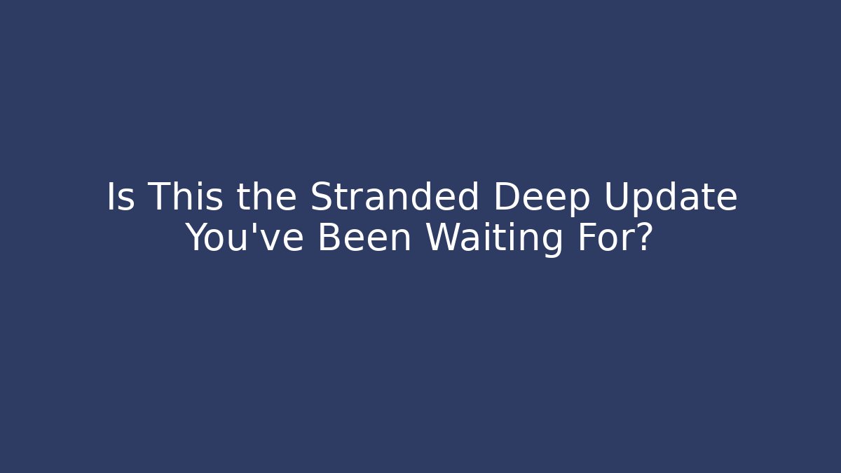 Is This the Stranded Deep Update You’ve Been Waiting For? - Create More Assets