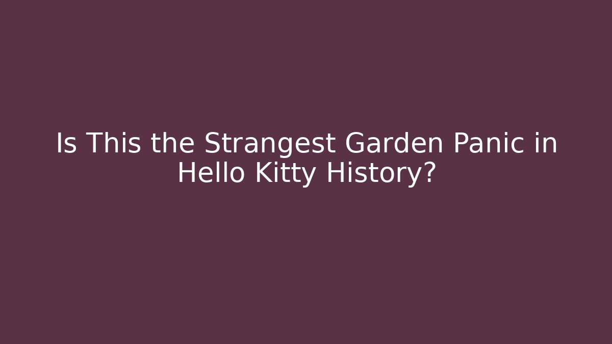 Is This the Strangest Garden Panic in Hello Kitty History?