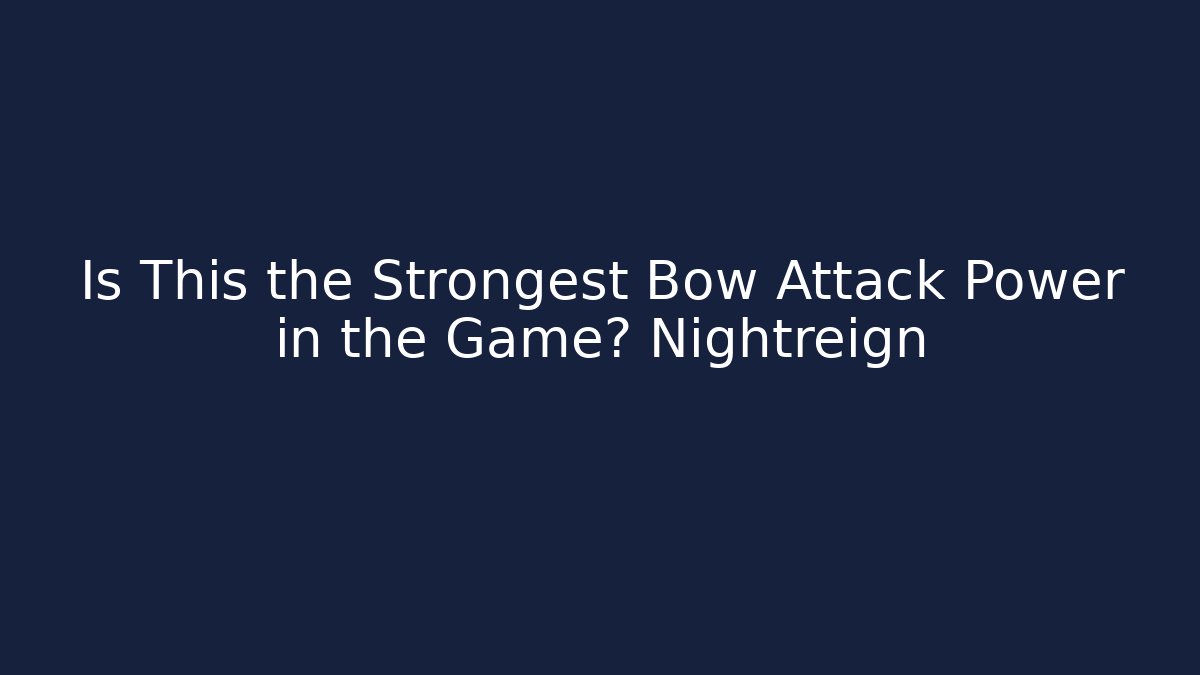 Is This the Strongest Bow Attack Power in the Game? Nightreign