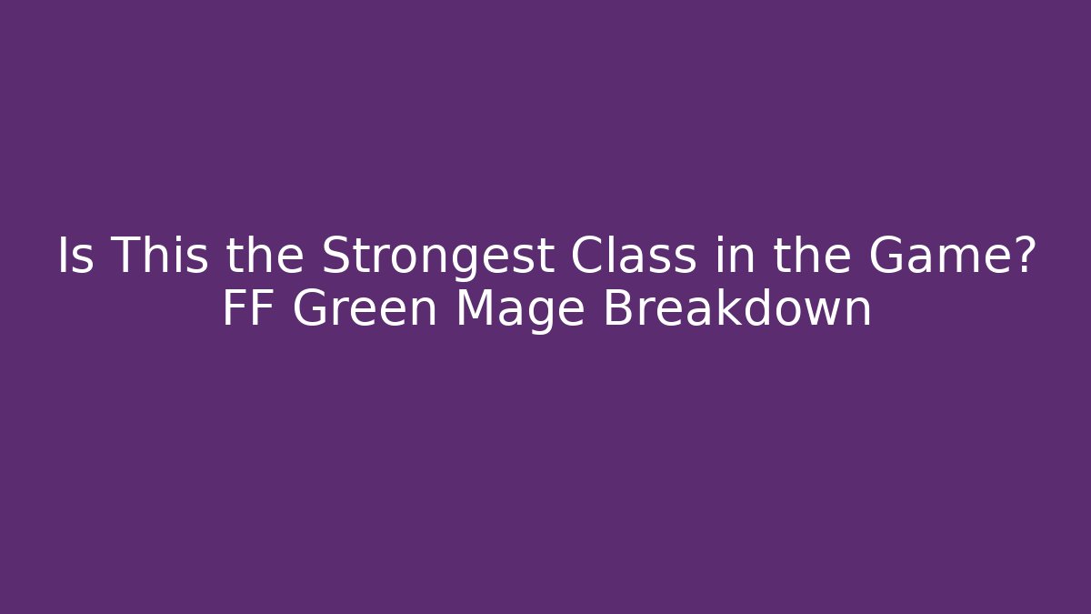 Is This the Strongest Class in the Game? FF Green Mage Breakdown