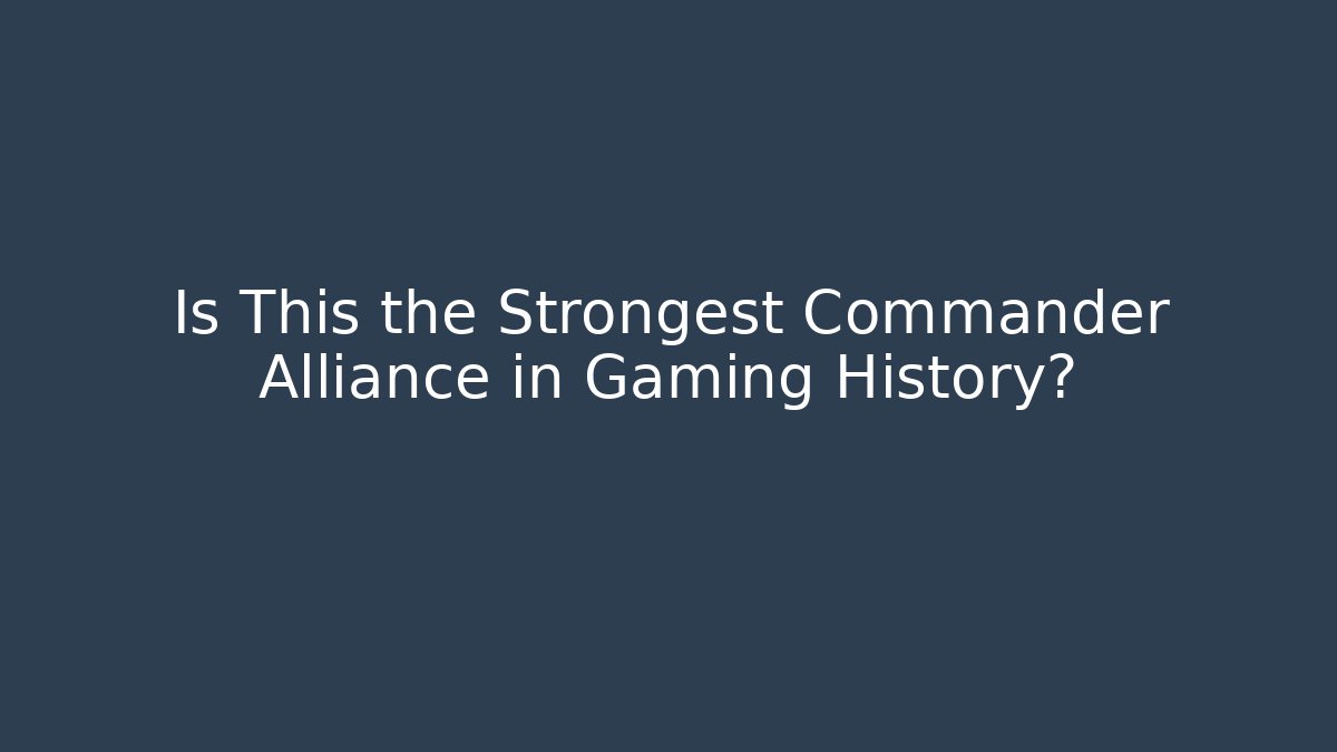 Is This the Strongest Commander Alliance in Gaming History?