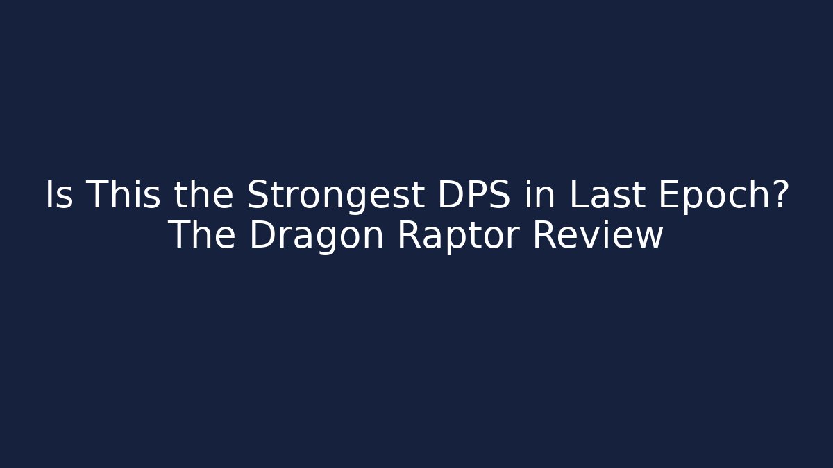 Is This the Strongest DPS in Last Epoch? The Dragon Raptor Review