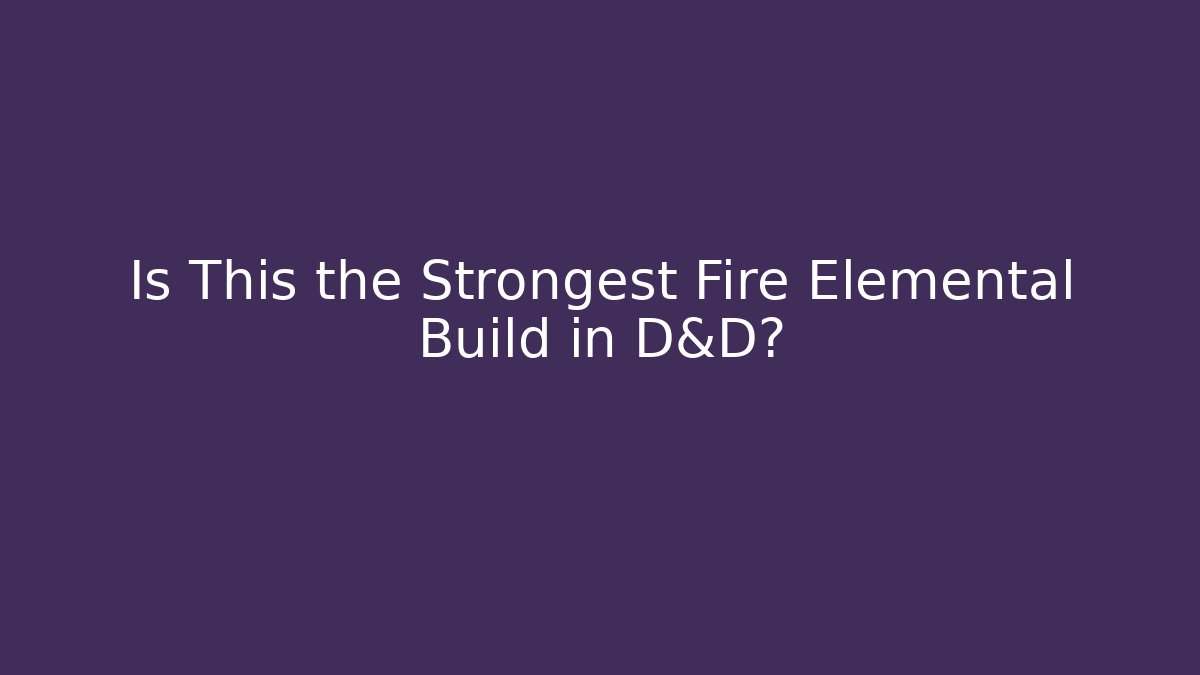 Is This the Strongest Fire Elemental Build in D&D?