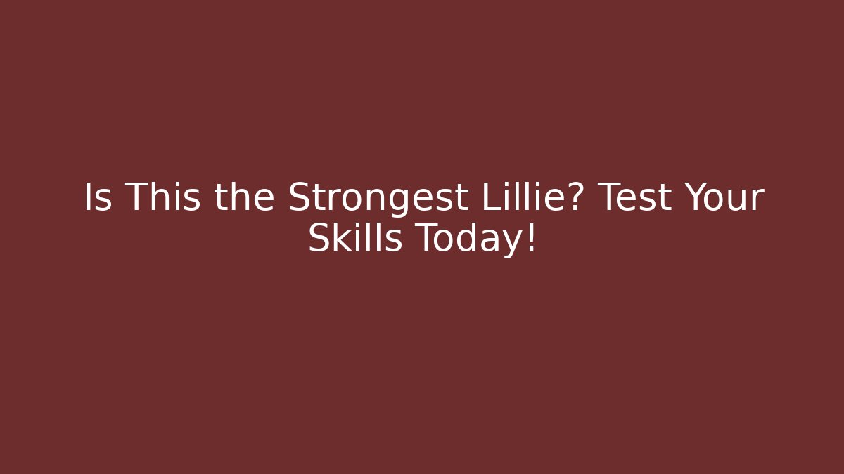 Is This the Strongest Lillie? Test Your Skills Today!